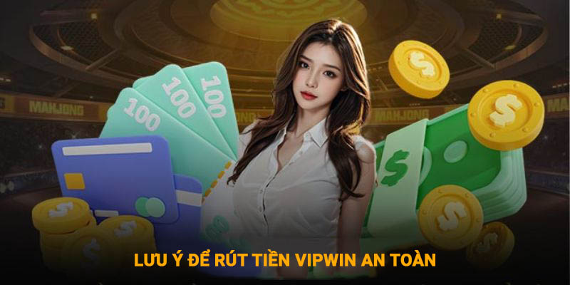 Những lưu ý quan trọng cần nắm để rút tiền Vipwin an toàn nhất