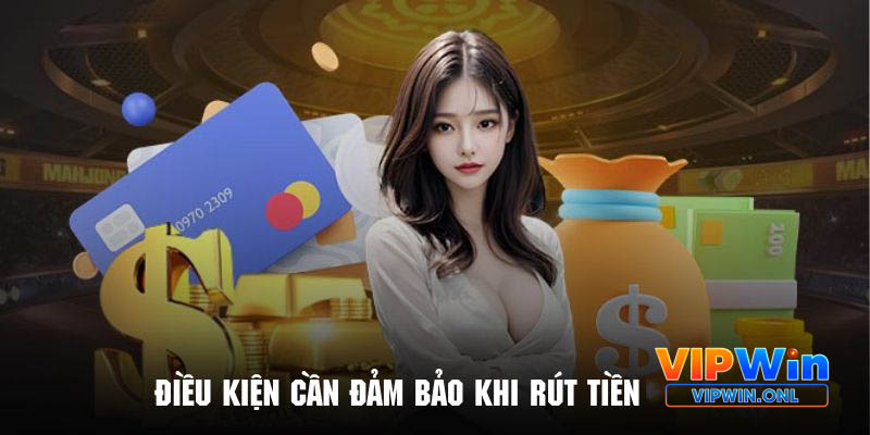 Điểm qua những điều kiện cần tuân thủ trước khi rút tiền Vipwin