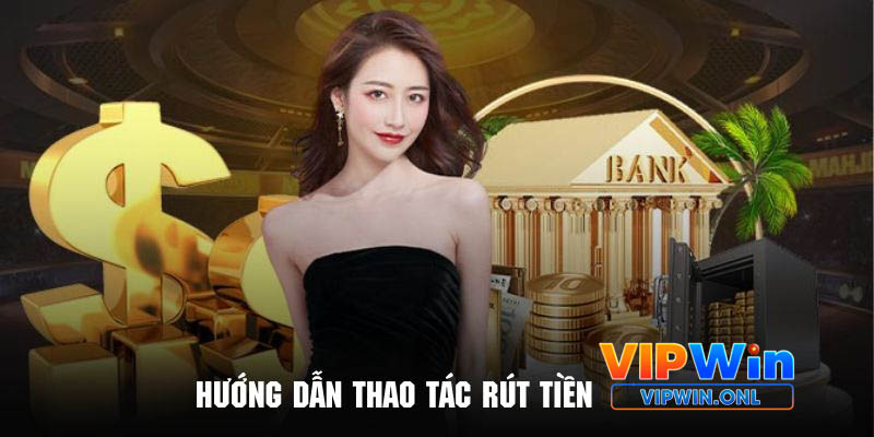 Hướng dẫn quy trình thao tác rút tiền Vipwin đơn giản nhất